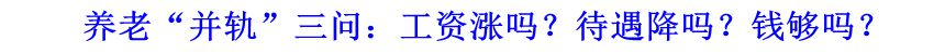 養(yǎng)老“并軌”三問：工資漲嗎？待遇降嗎？錢夠嗎？