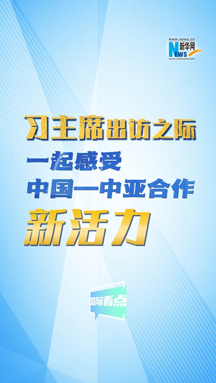 新華網(wǎng)國(guó)際看點(diǎn)｜習(xí)主席出訪之際，一起感受中國(guó)—中亞合作新活力